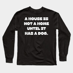 A house is not a home until it has a dog Long Sleeve T-Shirt